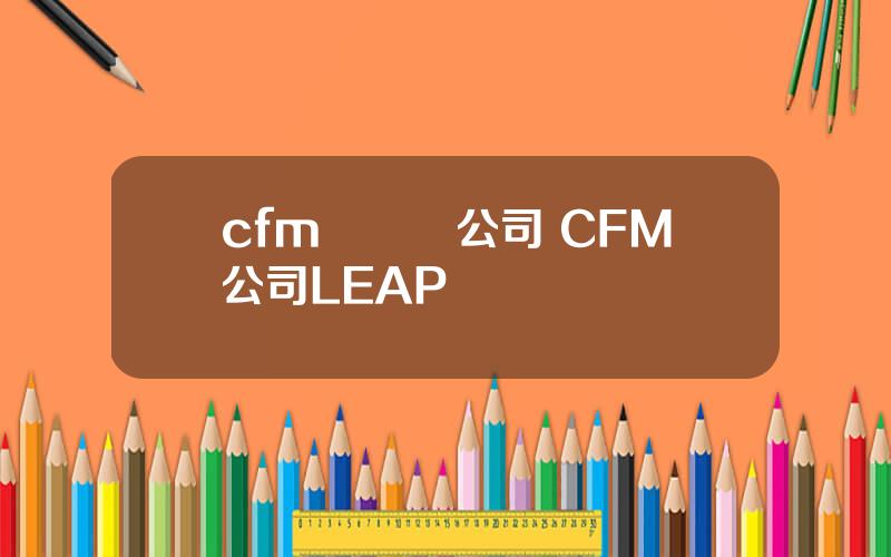 cfm發動機公司 CFM公司LEAP發動機